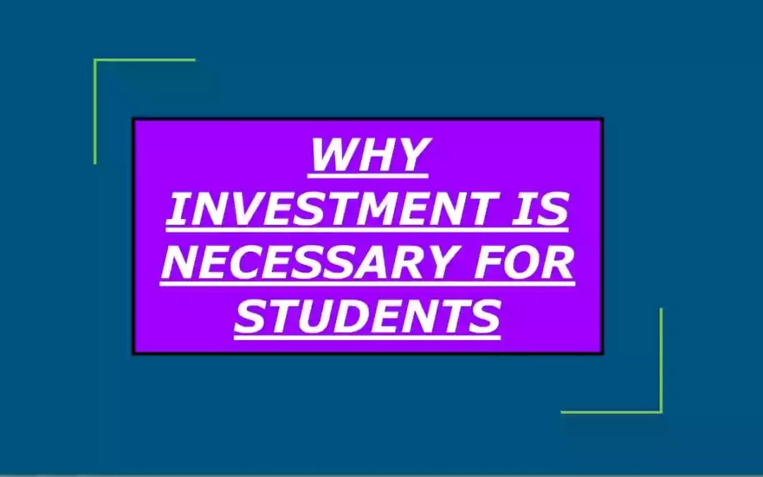 Why investment is necessary for students?
